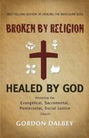 Broken by Religion, Healed by God: Restoring the Evangelical, Sacramental, Pentecostal, Social Justice Church 0615460771 Book Cover