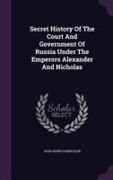 Secret History Of The Court And Government Of Russia Under The Emperors Alexander And Nicholas 1346512485 Book Cover