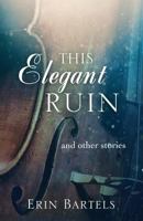 This Elegant Ruin and Other Stories 0692232729 Book Cover