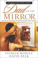 Dad in the Mirror, The: How to See Your Heart for God Reflected in Your Children (The Man in the Mirror Library) 0310267749 Book Cover