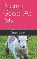 Pygmy Goats As Pets: The Simplified Novices Guide On Everything You Need To Know About The Rearing, Caring, Feeding, Shelter, Habitat And Management Of Pygmy And Dwarf Goats At Home B09242ZL4M Book Cover