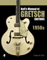 Ball's Manual of Gretsch Guitars: 1950s 0764346431 Book Cover