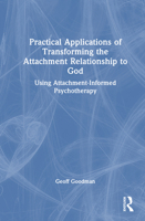 Practical Applications of Transforming the Attachment Relationship to God: Using Attachment-Informed Psychotherapy 1032944102 Book Cover