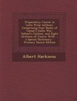 Preparatory Course in Latin Prose Authors, Comprising Four Books of Caesar's Gallic War, Sallust's Catiline, and Eight Orations of Cicero: With ... a Special Dictionary 1296484378 Book Cover