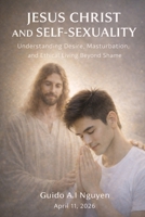 Jesus Christ and Self-Sexuality: Understanding Desire, Masturbation, and Ethical Living Beyond Shame B0GX7G51ST Book Cover