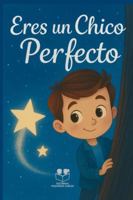 Eres un chico perfecto: Libro infantil inspirador sobre la autoestima, el valor y el amor propio de los niños B0FTFLQ769 Book Cover