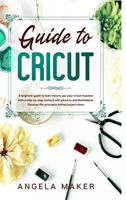 Guide to cricut: A beginner guide to learn how to use your cricut machine with a step-by-step method with pictures and illustrations. Discover the principles behind project ideas 1801327963 Book Cover