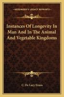 Instances Of Longevity In Man And In The Animal And Vegetable Kingdoms 1425317006 Book Cover