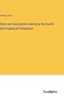 Dates and Documents relating to the Family and Property of Sutherland 3382307960 Book Cover