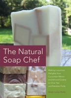 The Natural Soap Chef: Making Luxurious Delights from Cucumber Melon and Almond Cookie to Chai Tea and Espresso Forte 1612430627 Book Cover