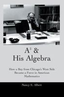 A3 & His Algebra: How a Boy from Chicago's West Side Became a Force in American Mathematics 0595328172 Book Cover