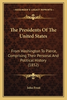 The Presidents of the United States: From Washington to Pierce, Comprising Their Personal and Political History 1165811405 Book Cover