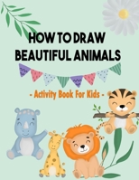 How To Draw Beautiful Animals: Activity Book For Kids: Simple Step-by-Step Drawing and Great Activity Book For Kids To Learn to Draw - 100 Pages B08M8RJFNP Book Cover