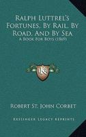 Ralph Luttrel's Fortunes: By Rail, by Road, and by Sea 1164936034 Book Cover
