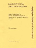 Famine in China and the Missionary: Timothy Richard as Relief Administrator and Advocate of National Reform, 1876-1884 (Harvard East Asian Monographs) 0674294254 Book Cover