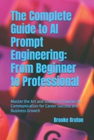 The Complete Guide to AI Prompt Engineering: From Beginner to Professional: Master the Art and Science of Human-AI Communication for Career Success and Business Growth B0FDKVGZ8F Book Cover