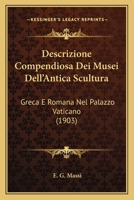 Descrizione Compendiosa Dei Musei Dell'Antica Scultura: Greca E Romana Nel Palazzo Vaticano (1903) 1289567697 Book Cover