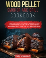 WOOD PELLET SMOKER AND GRILL COOKBOOK: THE ULTIMATE GUIDE TO A PERFECT BARBECUE IN YOUR HOMESTEAD OR BACKYARD. WITH 70 RECIPES FOR BBQ AND SMOKED MEAT, GAME, FISH, VEGETABLES AND MORE B08CWL3BP3 Book Cover