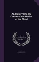 An Inquiry Into the Causes of the Motion of the Blood 1358225052 Book Cover