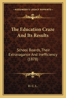 The Education Craze and Its Results: School Boards, Their Extravagance and Inefficiency 1167206231 Book Cover