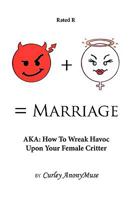 Man + Woman = Marriage: Aka: How to Wreak Havoc Upon Your Female Critter 1438963793 Book Cover