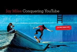 Conquering You Tube: 101 Pro Video Tips To Take You To The Top