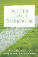 Soccer Coach Workbook: Player Line Up, Field Templates & Game Prep Notes B084DGWHZ1 Book Cover