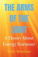 The Arms of the Light: A Theory About Energy Harmony 1917845022 Book Cover