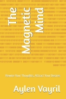 The Magnetic Mind: Rewire Your Thoughts, Attract Your Desires (The Manifestation Chronicles : A Journey Into the Art of Conscious Creation) B0FCYK3YND Book Cover