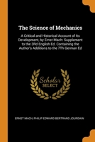 The Science of Mechanics: A Critical and Historical Account of Its Development, by Ernst Mach: Supplement to the 3Rd English Ed. Containing the Author's Additions to the 7Th German Ed 0341738964 Book Cover