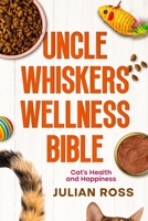 Uncle Whiskers Wellness Bible: Cat's Health and Happiness 145664856X Book Cover