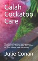 Galah Cockatoo Care: The ultimate beginners to pro guide on everything you need to know about Galah Cockatoo, feeding, care and housing B08FP3SVS9 Book Cover