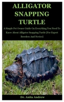 Alligator Snapping Turtle: A Simple Pet Owner Guide On Everything You Need To Know About Alligator Snapping Turtle [For Expert Breeders And Novice] B08HT567WJ Book Cover