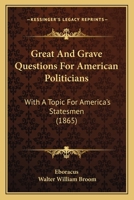 Great and Grave Questions for American Politicians, With a Topic for American's Statesmen 1164661418 Book Cover