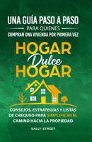 Hogar dulce hogar Una guía paso a paso para quienes compran una vivienda por primera vez: Consejos, estrategias y listas de chequeo para simplificar el camino hacia la propiedad (Spanish Edition) 1967195056 Book Cover