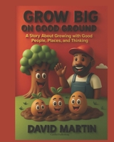 Grow Big on Good Ground: A Story About Growing With Good People, Places, and Thinking B0FL8LGXNH Book Cover