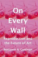 On Every Wall: Reproduction and the Future of Art 1545039836 Book Cover