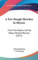 A Few Rough Sketches In Rhyme: From The Papers Left By Major Edward Barclay 0526701846 Book Cover