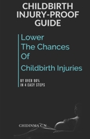 Childbirth Injury-Proof Guide: ...Lower The Chances Of Childbirth Injuries By Over 90% In 4 Easy Steps 1699297568 Book Cover