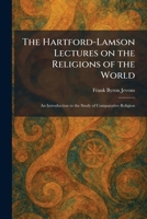The Hartford-Lamson Lectures on the Religions of the World: An Introduction to the Study of Comparative Religion 1025501020 Book Cover