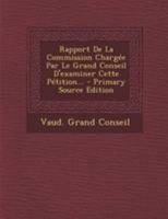 Rapport de la Commission Charg�e Par Le Grand Conseil d'Examiner Cette P�tition... 0341372242 Book Cover