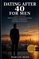 Dating After 40 for Men: Rebuild Confidence, Master Modern Dating, and Attract a Great Woman — With Maturity, Not Games (Confident Dating for Men) B0H4QBG3D9 Book Cover