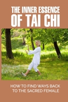 The Inner Essence Of Tai Chi: How To Find Ways Back To The Sacred Female: Tao Te Ching Theory B096TN7VMW Book Cover
