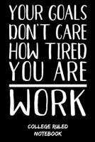 Your Goals Don't Care How Tired You Are - Work: College Ruled Notebook (6x9, 120 Pages) 1096070022 Book Cover