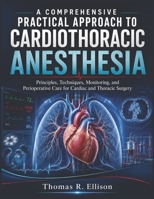 A COMPREHENSIVE PRACTICAL APPROACH TO CARDIOTHORACIC ANESTHESIA: Principles, Techniques, Monitoring, and Perioperative Care for Cardiac and Thoracic Surgery B0H49KHCVM Book Cover
