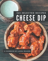 365 Selected Cheese Dip Recipes: Cheese Dip Cookbook - The Magic to Create Incredible Flavor! B08P3SBMYZ Book Cover