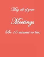 May All Of Your Meetings Be 15 Minutes Or Less,: . Pretty Lined Journal, Size 8.5x11, Funny Birthday Gift for Women, Men, Female, Male, Card Alternative for Best Friend or Coworker Gift, Funny Gifts f 1660609267 Book Cover