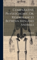Comparative Physiognomy, Or, Resemblances Between Men and Animals 1020263032 Book Cover