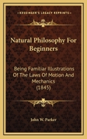 Natural Philosophy For Beginners: Being Familiar Illustrations Of The Laws Of Motion And Mechanics 1437066712 Book Cover