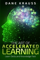 The Art of Accelerated Learning: Learn Skills and Knowledge Fast (Mind Improvement for Beginners) B0857C18DQ Book Cover